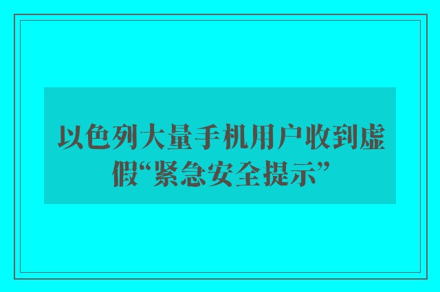 以色列大量手机用户收到虚假“紧急安全提示”