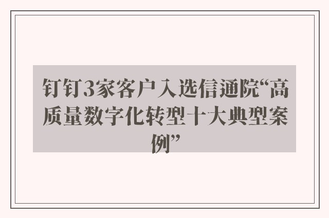 钉钉3家客户入选信通院“高质量数字化转型十大典型案例”