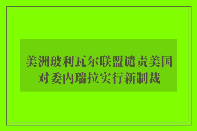 美洲玻利瓦尔联盟谴责美国对委内瑞拉实行新制裁