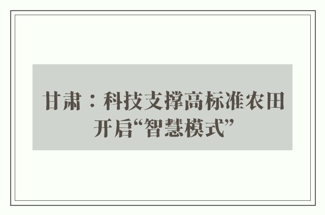 甘肃：科技支撑高标准农田开启“智慧模式”