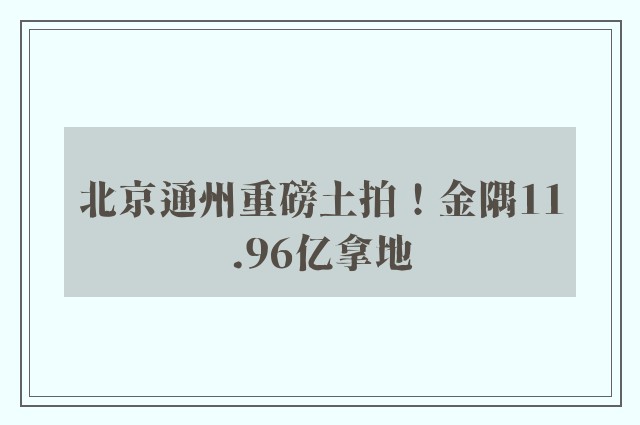 北京通州重磅土拍！金隅11.96亿拿地