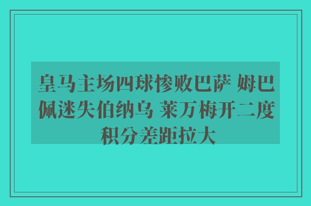 皇马主场四球惨败巴萨 姆巴佩迷失伯纳乌 莱万梅开二度 积分差距拉大