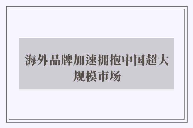 海外品牌加速拥抱中国超大规模市场