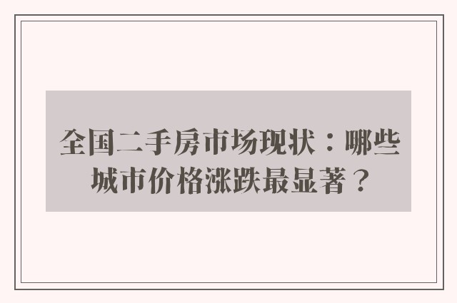 全国二手房市场现状：哪些城市价格涨跌最显著？