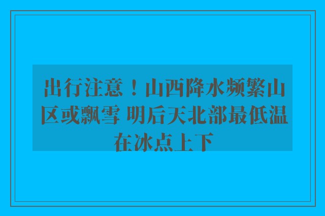 出行注意！山西降水频繁山区或飘雪 明后天北部最低温在冰点上下