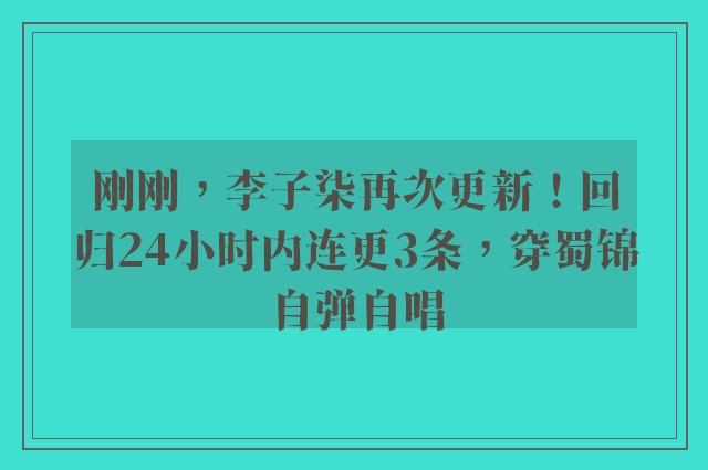 刚刚，李子柒再次更新！回归24小时内连更3条，穿蜀锦自弹自唱