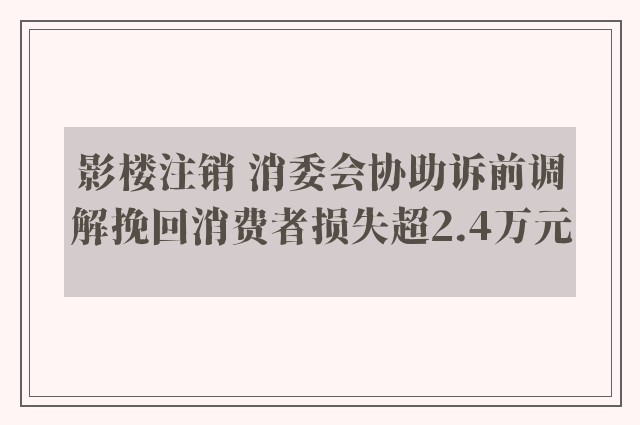 影楼注销 消委会协助诉前调解挽回消费者损失超2.4万元