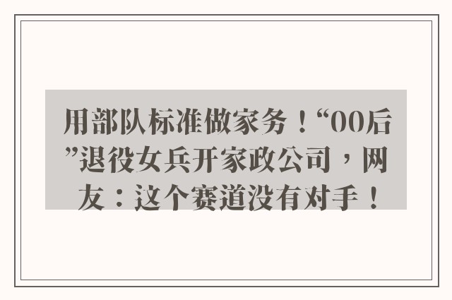 用部队标准做家务！“00后”退役女兵开家政公司，网友：这个赛道没有对手！